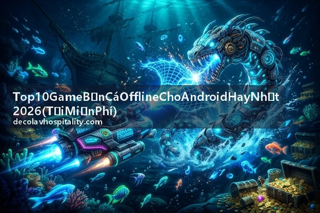 Top 10 Game Bắn Cá Offline Cho Android Hay Nhất 2026 tải an toàn